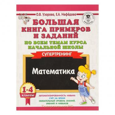 Большая книга примеров и заданий по всем темам курса начальной школы. 1-4 класс. Математика. Супертренинг. Узорова О. В., Нефёдова Е. А.