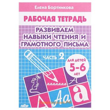 Рабочая тетрадь для детей 5-6 лет «Развиваем навыки чтения и грамотного письма», 2 часть, Бортникова Е.