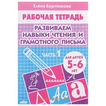 Рабочая тетрадь для детей 5-6 лет «Развиваем навыки чтения и грамотного письма», 1 часть, Бортникова Е.